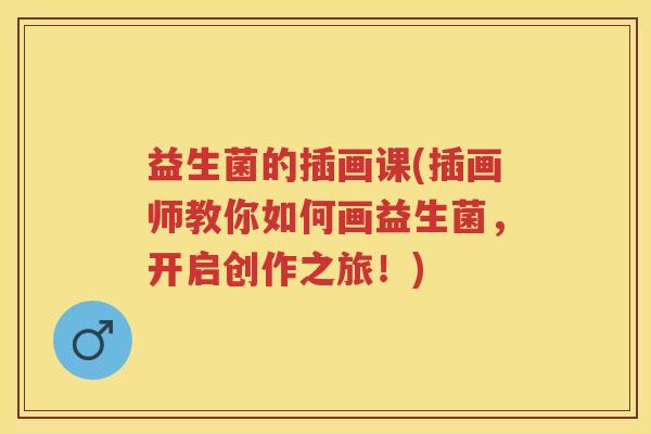 益生菌的插画课(插画师教你如何画益生菌,开启创作之旅!) 益生菌的插画课(插画师教你如何画益生菌,开启创作之旅!)
