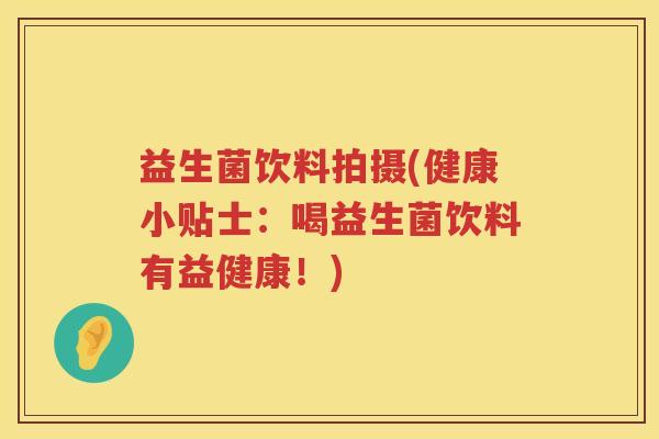 益生菌饮料拍摄(健康小贴士:喝益生菌饮料有益健康!) 益生菌饮料拍摄(健康小贴士:喝益生菌饮料有益健康!)