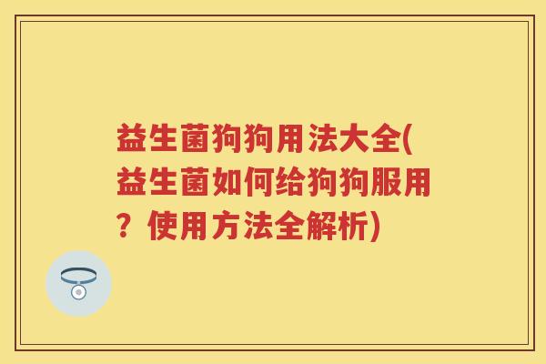 益生菌狗狗用法大全(益生菌如何给狗狗服用？使用方法全解析)