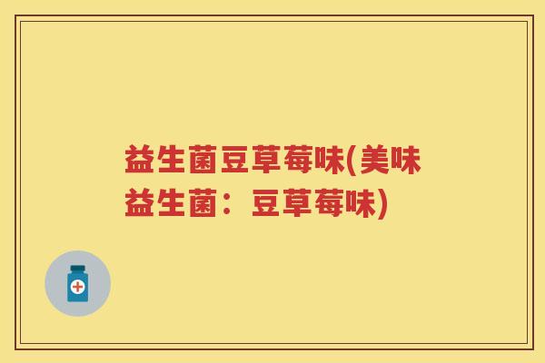 益生菌豆草莓味(美味益生菌:豆草莓味) 益生菌豆草莓味(美味益生菌:豆草莓味)