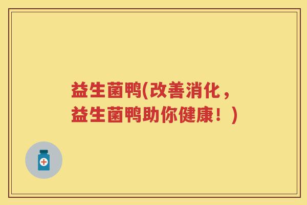 益生菌鸭(改善消化,益生菌鸭助你健康!) 益生菌鸭(改善消化,益生菌鸭助你健康!)