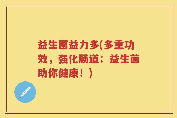 益生菌益力多(多重功效,强化肠道:益生菌助你健康!) 益生菌益力多(多重功效,强化肠道:益生菌助你健康!)
