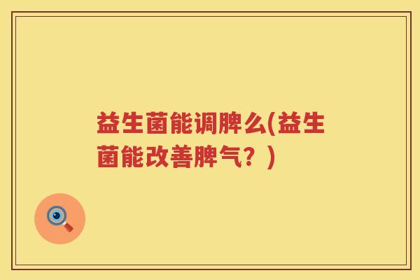 益生菌能调脾么(益生菌能改善脾气？)