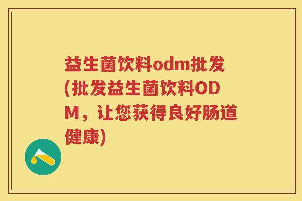 益生菌饮料odm批发(批发益生菌饮料ODM,让您获得良好肠道健康) 益生菌饮料odm批发(批发益生菌饮料ODM,让您获得良好肠道健康)