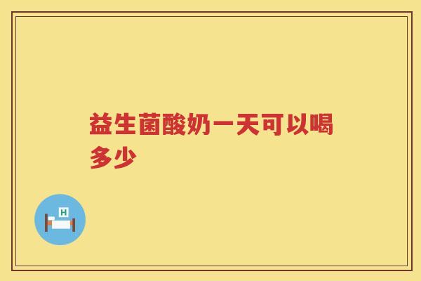 益生菌酸奶一天可以喝多少 益生菌酸奶一天可以喝多少