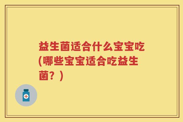 益生菌适合什么宝宝吃(哪些宝宝适合吃益生菌?) 益生菌适合什么宝宝吃(哪些宝宝适合吃益生菌?)