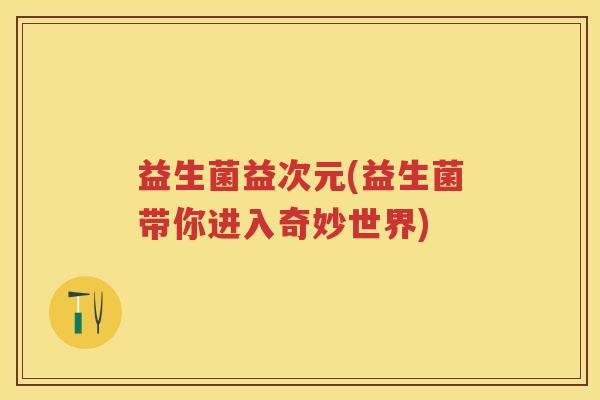 益生菌益次元(益生菌带你进入奇妙世界)