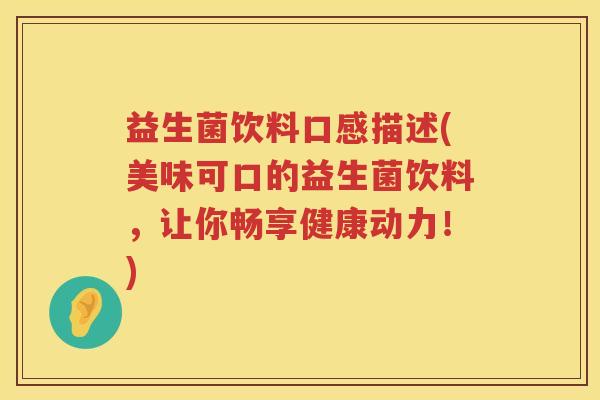 益生菌饮料口感描述(美味可口的益生菌饮料，让你畅享健康动力！)