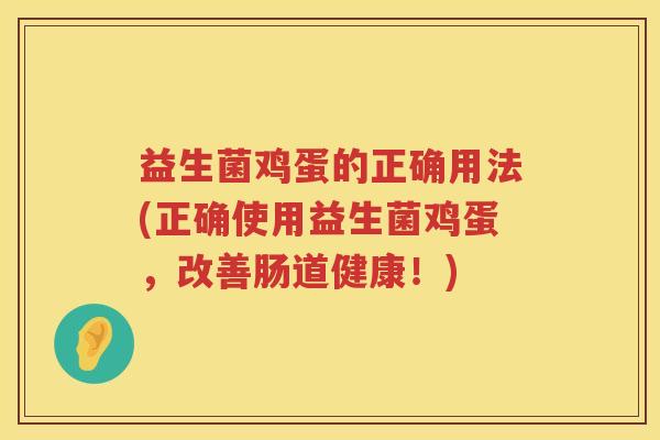 益生菌鸡蛋的正确用法(正确使用益生菌鸡蛋,改善肠道健康!) 益生菌鸡蛋的正确用法(正确使用益生菌鸡蛋,改善肠道健康!)
