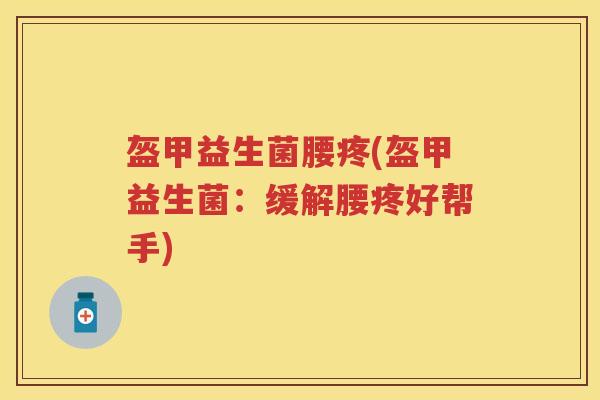 盔甲益生菌腰疼(盔甲益生菌:缓解腰疼好帮手) 盔甲益生菌腰疼(盔甲益生菌:缓解腰疼好帮手)
