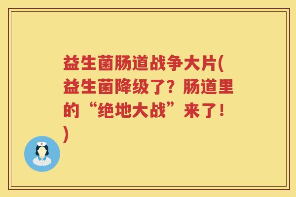 益生菌肠道战争大片(益生菌降级了?肠道里的“绝地大战”来了!) 益生菌肠道战争大片(益生菌降级了?肠道里的“绝地大战”来了!)