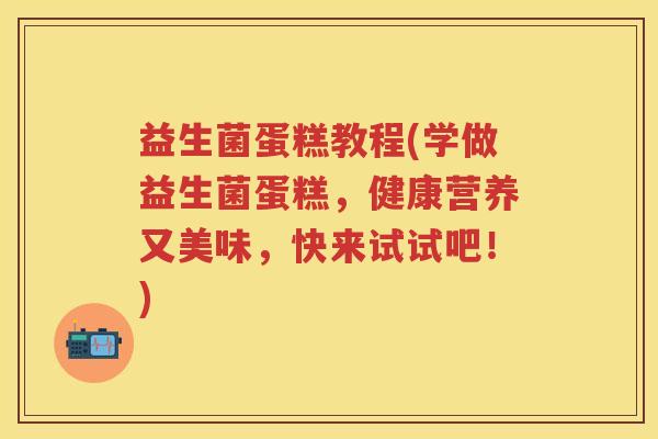 益生菌蛋糕教程(学做益生菌蛋糕,健康营养又美味,快来试试吧!) 益生菌蛋糕教程(学做益生菌蛋糕,健康营养又美味,快来试试吧!)