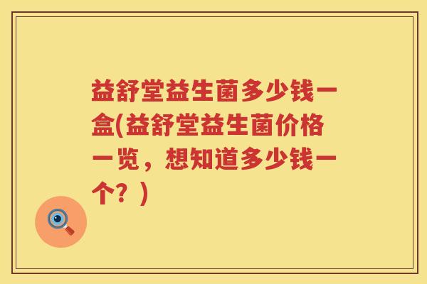 益舒堂益生菌多少钱一盒(益舒堂益生菌价格一览,想知道多少钱一个?) 益舒堂益生菌多少钱一盒(益舒堂益生菌价格一览,想知道多少钱一个?)