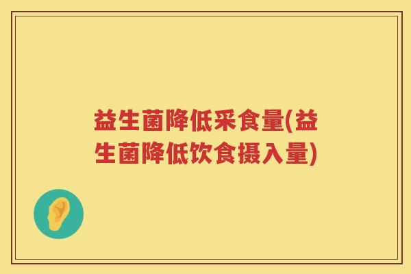 益生菌降低采食量(益生菌降低饮食摄入量)