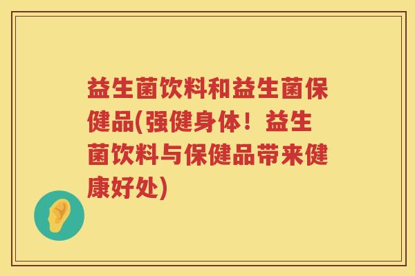 益生菌饮料和益生菌保健品(强健身体!益生菌饮料与保健品带来健康好处) 益生菌饮料和益生菌保健品(强健身体!益生菌饮料与保健品带来健康好处)
