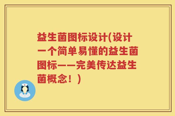 益生菌图标设计(设计一个简单易懂的益生菌图标——完美传达益生菌概念!) 益生菌图标设计(设计一个简单易懂的益生菌图标——完美传达益生菌概念!)