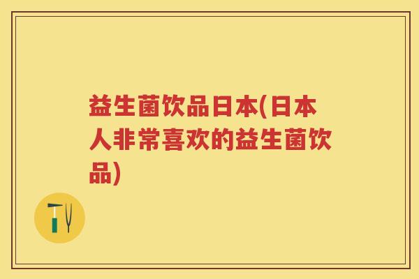 益生菌饮品日本(日本人非常喜欢的益生菌饮品) 益生菌饮品日本(日本人非常喜欢的益生菌饮品)