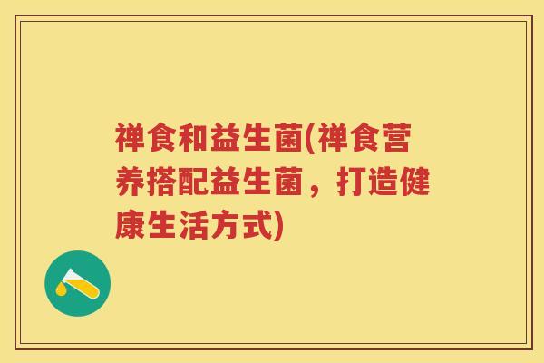 禅食和益生菌(禅食营养搭配益生菌，打造健康生活方式)