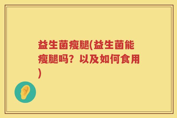 益生菌瘦腿(益生菌能瘦腿吗？以及如何食用)