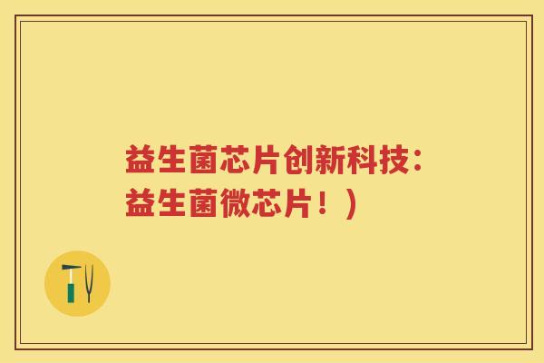 益生菌芯片创新科技：益生菌微芯片！)