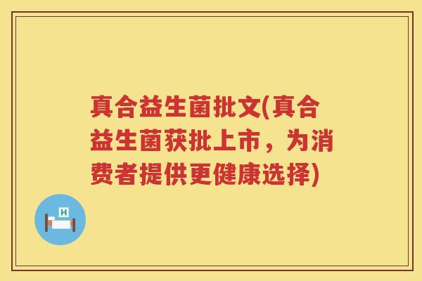 真合益生菌批文(真合益生菌获批上市，为消费者提供更健康选择)