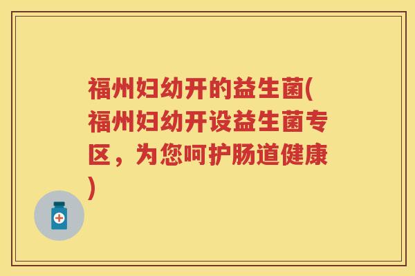 福州妇幼开的益生菌(福州妇幼开设益生菌专区，为您呵护肠道健康)