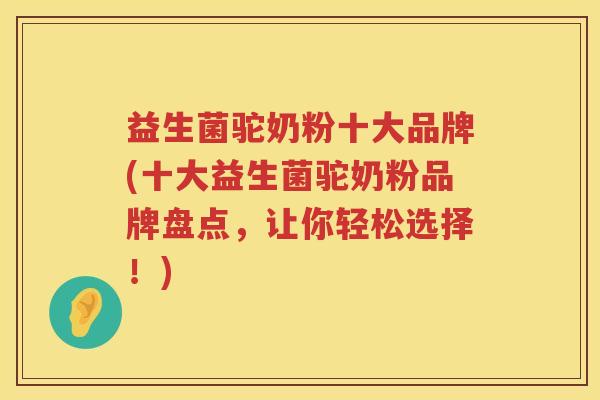 益生菌驼奶粉十大品牌(十大益生菌驼奶粉品牌盘点,让你轻松选择!) 益生菌驼奶粉十大品牌(十大益生菌驼奶粉品牌盘点,让你轻松选择!)