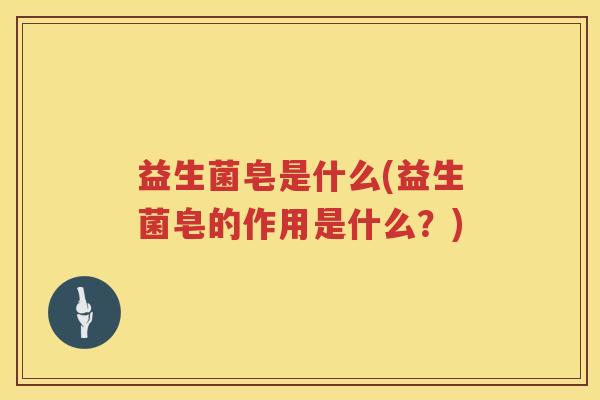 益生菌皂是什么(益生菌皂的作用是什么？)