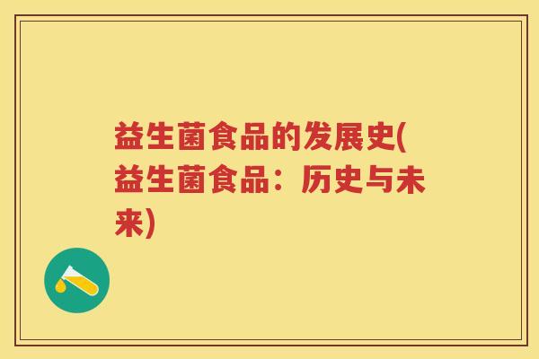 益生菌食品的发展史(益生菌食品:历史与未来) 益生菌食品的发展史(益生菌食品:历史与未来)