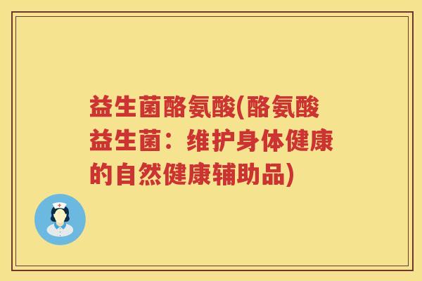 益生菌酪氨酸(酪氨酸益生菌：维护身体健康的自然健康辅助品)