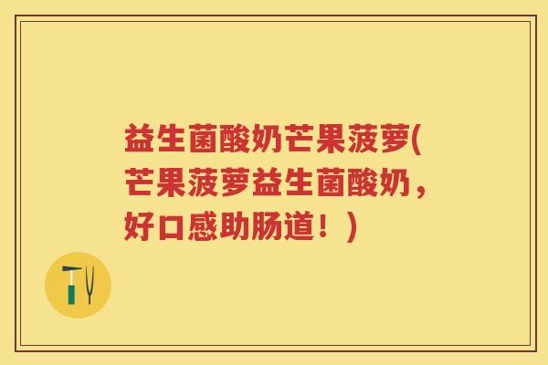 益生菌酸奶芒果菠萝(芒果菠萝益生菌酸奶，好口感助肠道！)