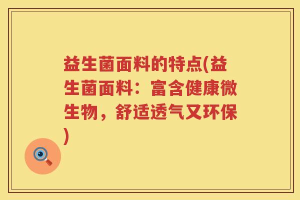 益生菌面料的特点(益生菌面料:富含健康微生物,舒适透气又环保) 益生菌面料的特点(益生菌面料:富含健康微生物,舒适透气又环保)