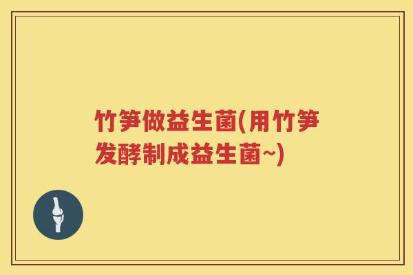 竹笋做益生菌(用竹笋发酵制成益生菌~) 竹笋做益生菌(用竹笋发酵制成益生菌~)
