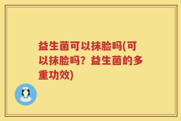 益生菌可以抹脸吗(可以抹脸吗?益生菌的多重功效) 益生菌可以抹脸吗(可以抹脸吗?益生菌的多重功效)