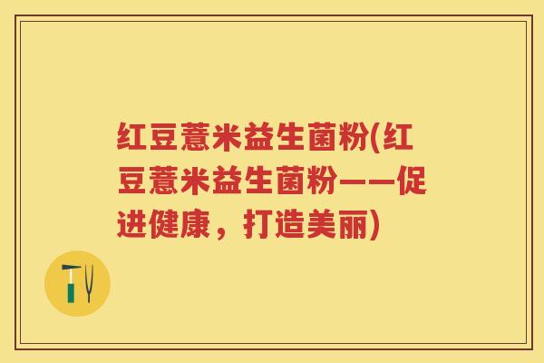 红豆薏米益生菌粉(红豆薏米益生菌粉——促进健康，打造美丽)
