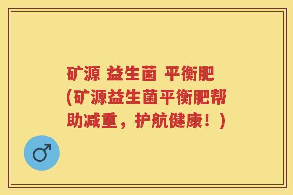 矿源 益生菌 平衡肥(矿源益生菌平衡肥帮助减重，护航健康！)
