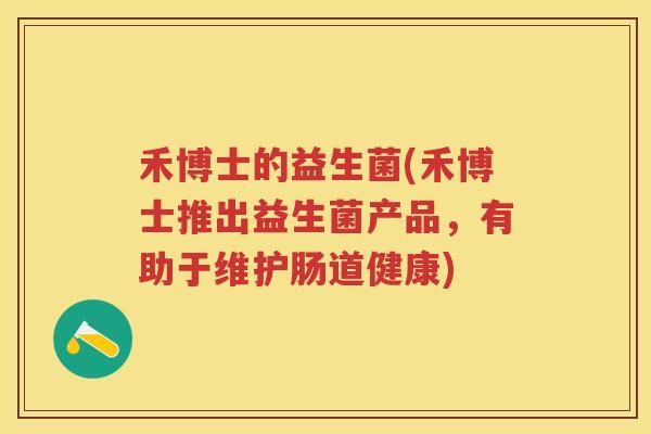 禾博士的益生菌(禾博士推出益生菌产品,有助于维护肠道健康) 禾博士的益生菌(禾博士推出益生菌产品,有助于维护肠道健康)
