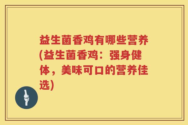 益生菌香鸡有哪些营养(益生菌香鸡：强身健体，美味可口的营养佳选)