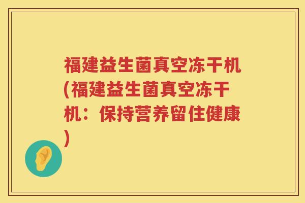 福建益生菌真空冻干机(福建益生菌真空冻干机:保持营养留住健康) 福建益生菌真空冻干机(福建益生菌真空冻干机:保持营养留住健康)