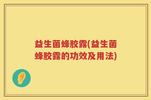 益生菌蜂胶露(益生菌蜂胶露的功效及用法)