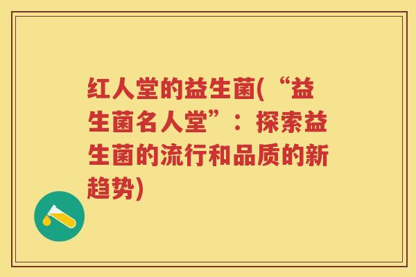 红人堂的益生菌(“益生菌名人堂”:探索益生菌的流行和品质的新趋势) 红人堂的益生菌(“益生菌名人堂”:探索益生菌的流行和品质的新趋势)
