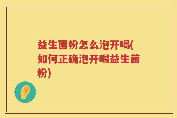 益生菌粉怎么泡开喝(如何正确泡开喝益生菌粉) 益生菌粉怎么泡开喝(如何正确泡开喝益生菌粉)