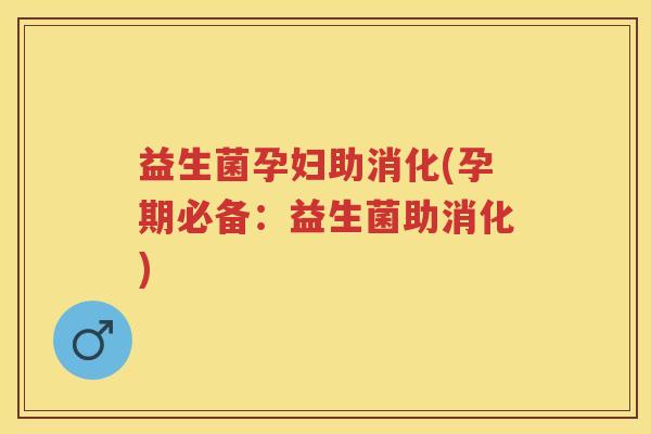 益生菌孕妇助消化(孕期必备:益生菌助消化) 益生菌孕妇助消化(孕期必备:益生菌助消化)