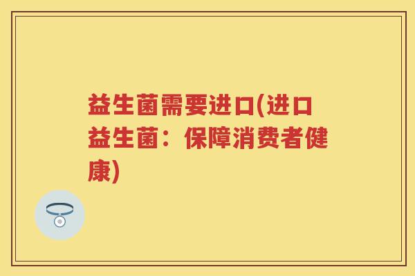 益生菌需要进口(进口益生菌：保障消费者健康)