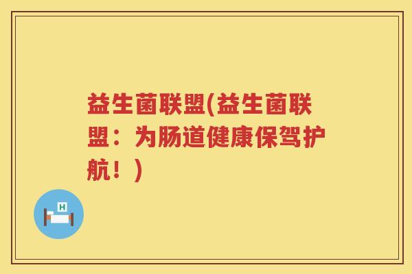 益生菌联盟(益生菌联盟:为肠道健康保驾护航!) 益生菌联盟(益生菌联盟:为肠道健康保驾护航!)
