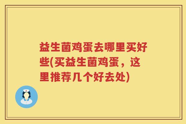 益生菌鸡蛋去哪里买好些(买益生菌鸡蛋,这里推荐几个好去处) 益生菌鸡蛋去哪里买好些(买益生菌鸡蛋,这里推荐几个好去处)