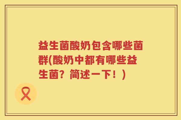 益生菌酸奶包含哪些菌群(酸奶中都有哪些益生菌?简述一下!) 益生菌酸奶包含哪些菌群(酸奶中都有哪些益生菌?简述一下!)