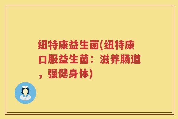 纽特康益生菌(纽特康口服益生菌：滋养肠道，强健身体)