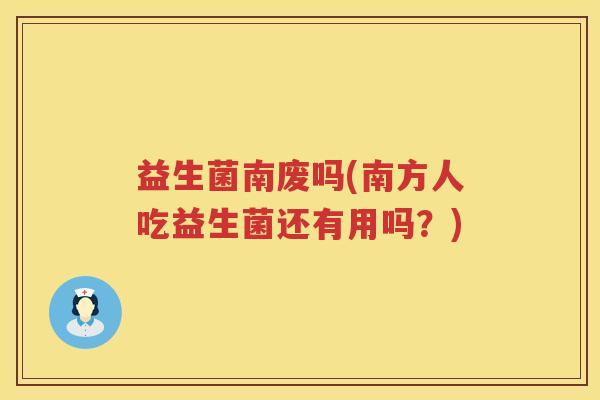 益生菌南废吗(南方人吃益生菌还有用吗？)