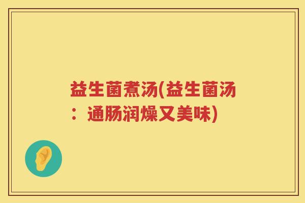 益生菌煮汤(益生菌汤:通肠润燥又美味) 益生菌煮汤(益生菌汤:通肠润燥又美味)